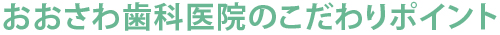 おおさわ歯科医院のこだわりポイント