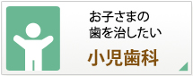 お子さまの歯を治したい～小児歯科～