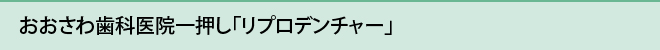 おおさわ歯科医院一押し「リプロデンチャー」