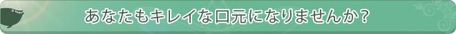 あなたもキレイな口元になりませんか？