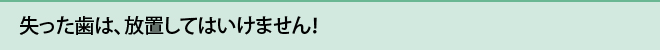失った歯は、放置してはいけません！