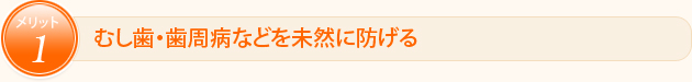 むし歯・歯周病などを未然に防げる